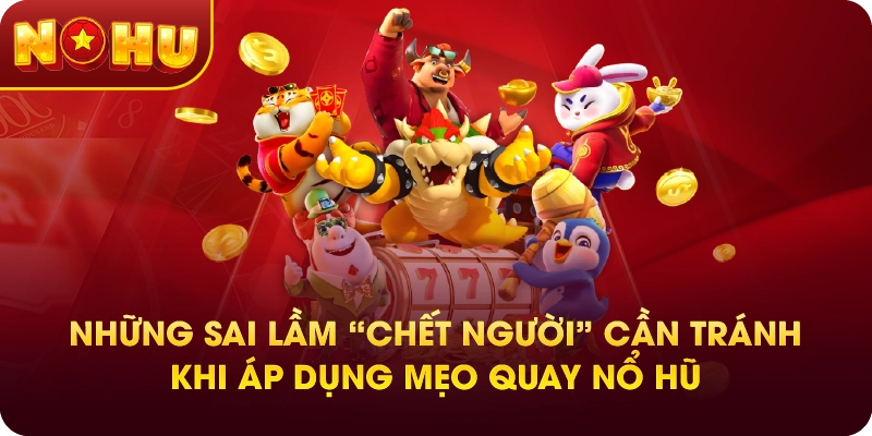Những Sai Lầm “Chết Người” Cần Tránh Khi Áp Dụng Mẹo Quay Nổ Hũ
